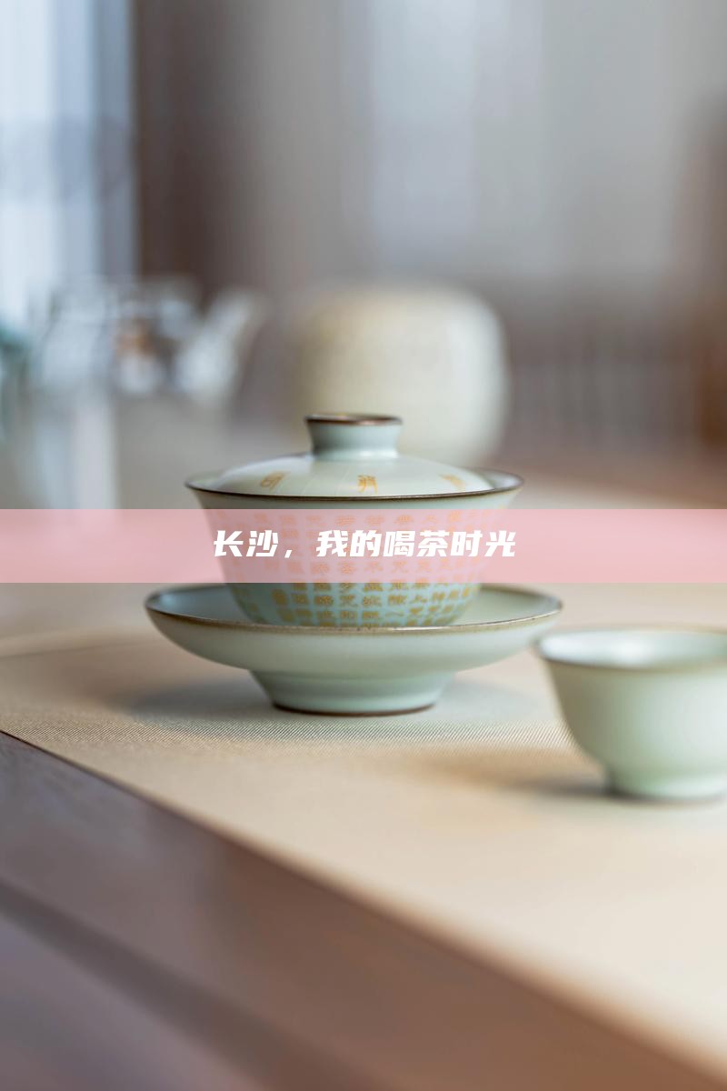 长沙，我的喝茶时光